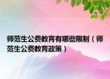 师范生公费教育有哪些限制（师范生公费教育政策）