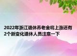 2022年浙江退休养老金将上涨还有2个新变化退休人员注意一下