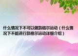 什么情况下不可以做凯格尔运动（什么情况下不能进行凯格尔运动详细介绍）