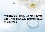 苹果的apple id密码忘记了怎么么苹果官网（苹果手机Apple ID帐号密码忘记怎么办图文）