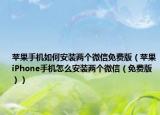 苹果手机如何安装两个微信免费版（苹果iPhone手机怎么安装两个微信（免费版））