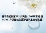 日本电视剧第101次求婚（101次求婚 日本1991年武田铁矢浅野温子主演电视剧）