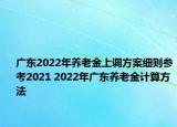 广东2022年养老金上调方案细则参考2021 2022年广东养老金计算方法