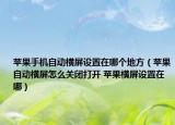 苹果手机自动横屏设置在哪个地方（苹果自动横屏怎么关闭打开 苹果横屏设置在哪）