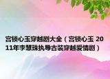 宫锁心玉穿越剧大全（宫锁心玉 2011年李慧珠执导古装穿越爱情剧）