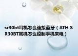 sr30bt耳机怎么连接蓝牙（ATH SR30BT耳机怎么控制手机来电）
