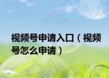 视频号申请入口（视频号怎么申请）