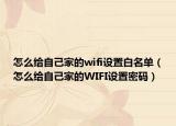 怎么给自己家的wifi设置白名单（怎么给自己家的WIFI设置密码）