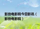 影协电影院今日影讯（影协电影院）
