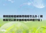 做核酸喉咙被捅得很疼怎么办（做核酸可以要求捅喉咙吗详细介绍）