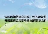 win10如何建立共享（win10如何开通家庭组共享功能 如何共享文件）