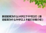 新冠疫苗为什么18岁以下不可以打（新冠疫苗为什么59岁以上不能打详细介绍）