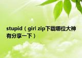 stupid（girl zip下载哪位大神有分享一下）