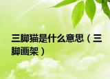 三脚猫是什么意思（三脚画架）