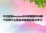 今日更新exynos980和麒麟990哪个好有什么优缺点最新的跑分多少