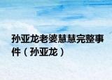 孙亚龙老婆慧慧完整事件（孙亚龙）