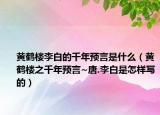 黄鹤楼李白的千年预言是什么（黄鹤楼之千年预言~唐.李白是怎样写的）