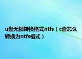 u盘无损转换格式ntfs（c盘怎么转换为ntfs格式）