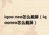 iqoo neo怎么截屏（iqooneo怎么截屏）