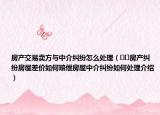 房产交易卖方与中介纠纷怎么处理（﻿﻿房产纠纷房屋差价如何赔偿房屋中介纠纷如何处理介绍）