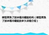 螃蟹蒸熟了放冰箱冷藏能吃吗（螃蟹蒸熟了放冰箱冷藏能放多久详细介绍）