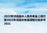 2022年河南退休人员养老金上调方案2022年河南养老金调整方案参考2021