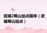 武魂2蜀山加点顺序（武魂蜀山加点）