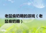 老鼠偷奶酪的游戏（老鼠偷奶酪）
