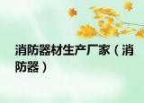 消防器材生产厂家（消防器）