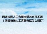 圆通快递人工客服电话怎么打不通（圆通快递人工客服电话怎么拨打）