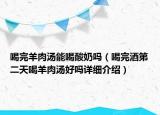 喝完羊肉汤能喝酸奶吗（喝完酒第二天喝羊肉汤好吗详细介绍）