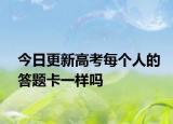 今日更新高考每个人的答题卡一样吗