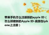 苹果手机怎么注册新的apple ID（怎么创建新的Apple ID-直接在iphone上注册）