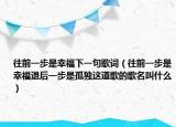 往前一步是幸福下一句歌词（往前一步是幸福退后一步是孤独这道歌的歌名叫什么）