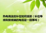 热电偶温度补偿如何连接（补偿导线和接线端的电缆是一回事吗）
