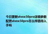 今日更新vivox50pro详细参数配置vivox50pro怎么样值得入手吗