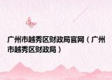 广州市越秀区财政局官网（广州市越秀区财政局）