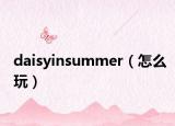 daisyinsummer（怎么玩）