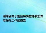 湖南省关于规范特岗教师参加养老保险工作的通告