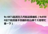 9c 6871航班在几号航站楼值机（9c8580这个航班查不到值机柜台哪个大哥帮忙查一下）