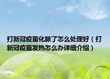 打新冠疫苗化脓了怎么处理好（打新冠疫苗发热怎么办详细介绍）