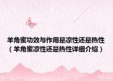羊角蜜功效与作用是凉性还是热性（羊角蜜凉性还是热性详细介绍）