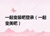 一起变装吧登录（一起变美吧）