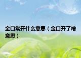 金口常开什么意思（金口开了啥意思）