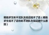 绝地求生听不见队友说话说不了话（绝地求生说不了话也听不到队友说话是什么原因）