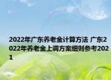 2022年广东养老金计算方法 广东2022年养老金上调方案细则参考2021