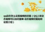 qq动态怎么设置视频的封面（QQ上发动态视频可以选封面嘛 动态视频封面如何设置介绍）