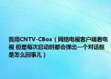 我用CNTV-CBox（网络电视客户端看电视 但是每次启动时都会弹出一个对话框 是怎么回事儿）
