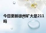 今日更新徐州矿大是211吗