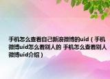 手机怎么查看自己新浪微博的uid（手机微博uid怎么看别人的 手机怎么查看别人微博uid介绍）